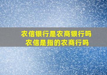 农信银行是农商银行吗 农信是指的农商行吗